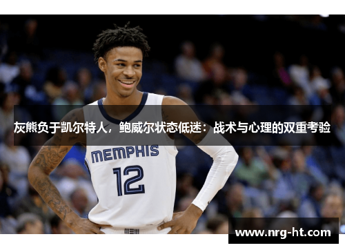 灰熊负于凯尔特人，鲍威尔状态低迷：战术与心理的双重考验