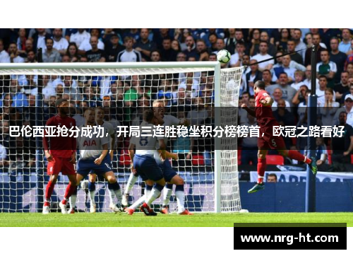 巴伦西亚抢分成功，开局三连胜稳坐积分榜榜首，欧冠之路看好