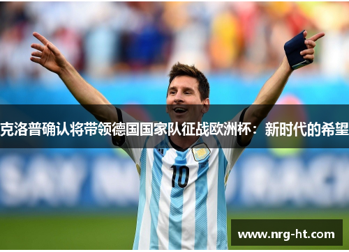 克洛普确认将带领德国国家队征战欧洲杯：新时代的希望