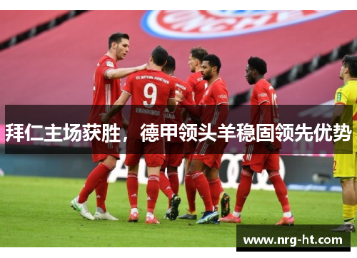 拜仁主场获胜，德甲领头羊稳固领先优势