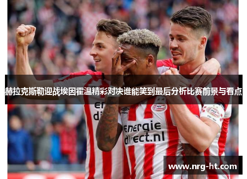 赫拉克斯勒迎战埃因霍温精彩对决谁能笑到最后分析比赛前景与看点