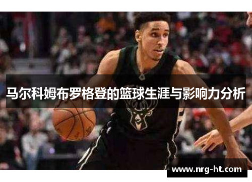 马尔科姆布罗格登的篮球生涯与影响力分析