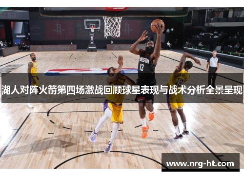 湖人对阵火箭第四场激战回顾球星表现与战术分析全景呈现