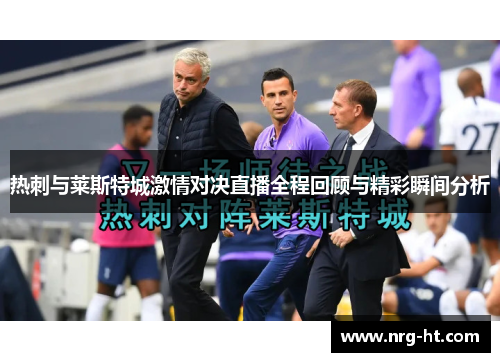 热刺与莱斯特城激情对决直播全程回顾与精彩瞬间分析