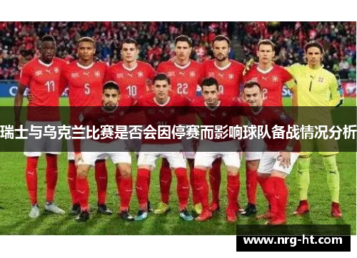 瑞士与乌克兰比赛是否会因停赛而影响球队备战情况分析