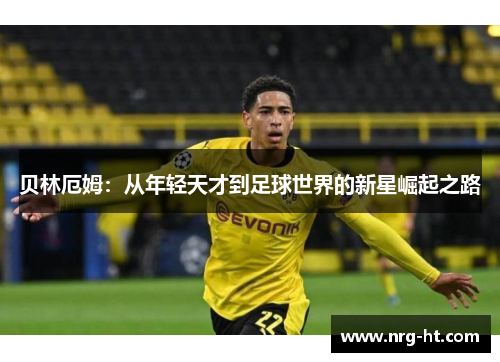 贝林厄姆：从年轻天才到足球世界的新星崛起之路