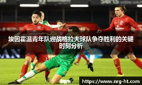 埃因霍温青年队迎战格拉夫球队争夺胜利的关键时刻分析