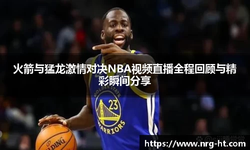 火箭与猛龙激情对决NBA视频直播全程回顾与精彩瞬间分享