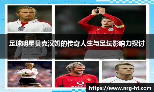 足球明星贝克汉姆的传奇人生与足坛影响力探讨