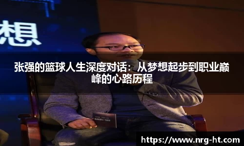 张强的篮球人生深度对话：从梦想起步到职业巅峰的心路历程